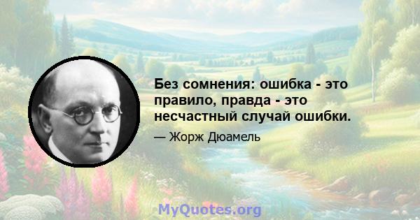 Без сомнения: ошибка - это правило, правда - это несчастный случай ошибки.