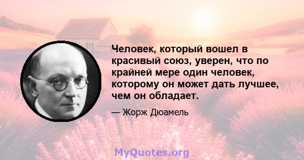 Человек, который вошел в красивый союз, уверен, что по крайней мере один человек, которому он может дать лучшее, чем он обладает.