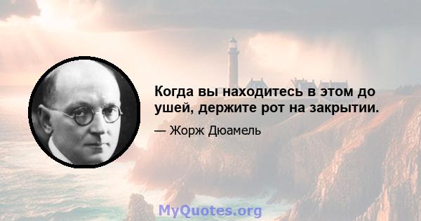 Когда вы находитесь в этом до ушей, держите рот на закрытии.