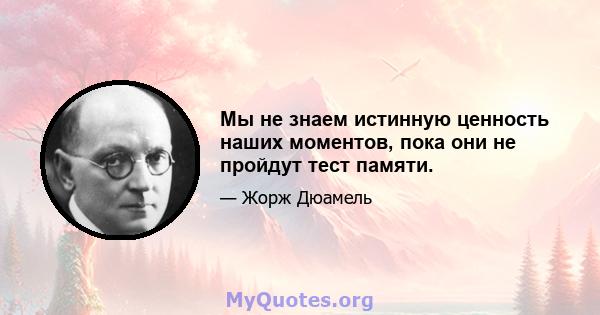 Мы не знаем истинную ценность наших моментов, пока они не пройдут тест памяти.