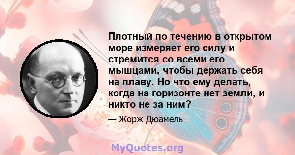 Плотный по течению в открытом море измеряет его силу и стремится со всеми его мышцами, чтобы держать себя на плаву. Но что ему делать, когда на горизонте нет земли, и никто не за ним?