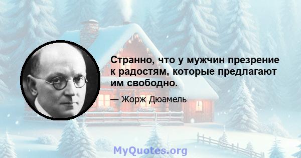 Странно, что у мужчин презрение к радостям, которые предлагают им свободно.