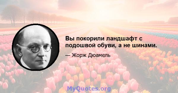 Вы покорили ландшафт с подошвой обуви, а не шинами.