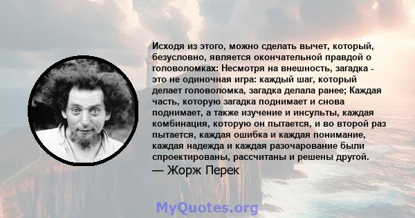 Исходя из этого, можно сделать вычет, который, безусловно, является окончательной правдой о головоломках: Несмотря на внешность, загадка - это не одиночная игра: каждый шаг, который делает головоломка, загадка делала