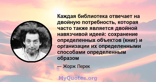 Каждая библиотека отвечает на двойную потребность, которая часто также является двойной навязчивой идеей: сохранение определенных объектов (книг) и организации их определенными способами определенным образом