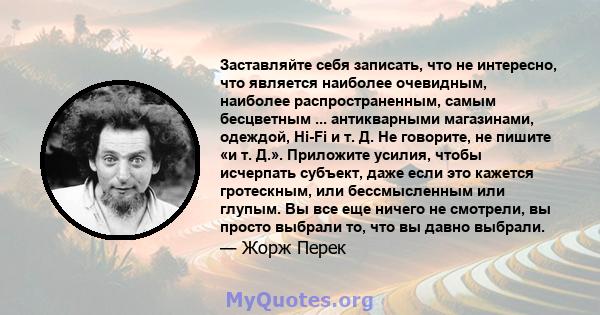 Заставляйте себя записать, что не интересно, что является наиболее очевидным, наиболее распространенным, самым бесцветным ... антикварными магазинами, одеждой, Hi-Fi и т. Д. Не говорите, не пишите «и т. Д.». Приложите