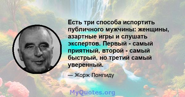 Есть три способа испортить публичного мужчины: женщины, азартные игры и слушать экспертов. Первый - самый приятный, второй - самый быстрый, но третий самый уверенный.