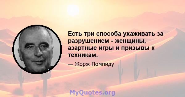 Есть три способа ухаживать за разрушением - женщины, азартные игры и призывы к техникам.