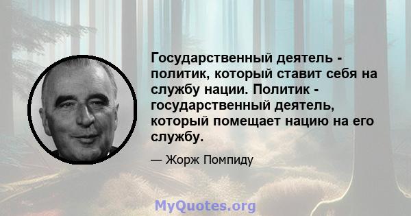 Государственный деятель - политик, который ставит себя на службу нации. Политик - государственный деятель, который помещает нацию на его службу.