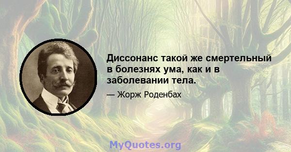 Диссонанс такой же смертельный в болезнях ума, как и в заболевании тела.