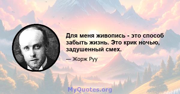 Для меня живопись - это способ забыть жизнь. Это крик ночью, задушенный смех.