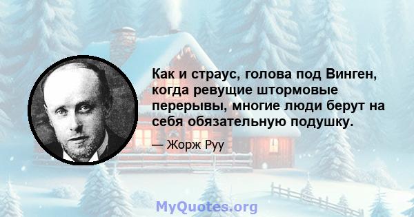 Как и страус, голова под Винген, когда ревущие штормовые перерывы, многие люди берут на себя обязательную подушку.