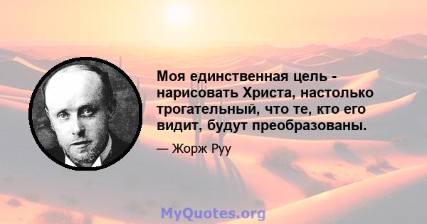 Моя единственная цель - нарисовать Христа, настолько трогательный, что те, кто его видит, будут преобразованы.