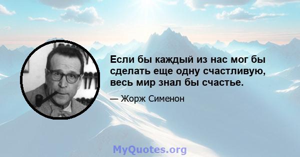 Если бы каждый из нас мог бы сделать еще одну счастливую, весь мир знал бы счастье.