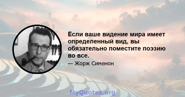 Если ваше видение мира имеет определенный вид, вы обязательно поместите поэзию во все.