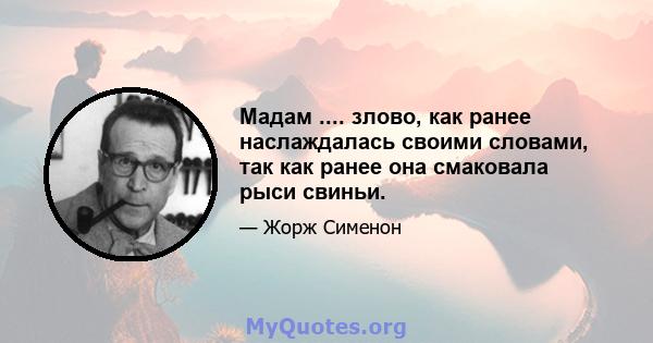 Мадам .... злово, как ранее наслаждалась своими словами, так как ранее она смаковала рыси свиньи.