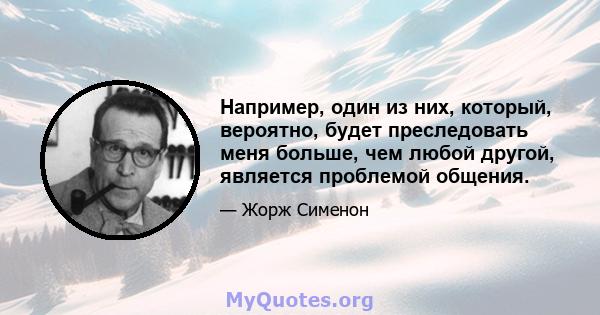 Например, один из них, который, вероятно, будет преследовать меня больше, чем любой другой, является проблемой общения.