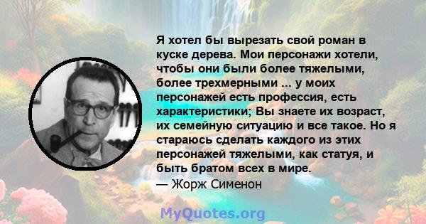 Я хотел бы вырезать свой роман в куске дерева. Мои персонажи хотели, чтобы они были более тяжелыми, более трехмерными ... у моих персонажей есть профессия, есть характеристики; Вы знаете их возраст, их семейную ситуацию 