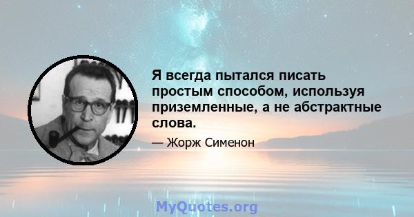 Я всегда пытался писать простым способом, используя приземленные, а не абстрактные слова.