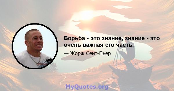 Борьба - это знание, знание - это очень важная его часть.