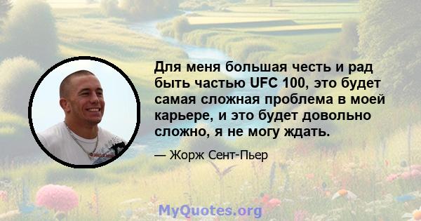 Для меня большая честь и рад быть частью UFC 100, это будет самая сложная проблема в моей карьере, и это будет довольно сложно, я не могу ждать.