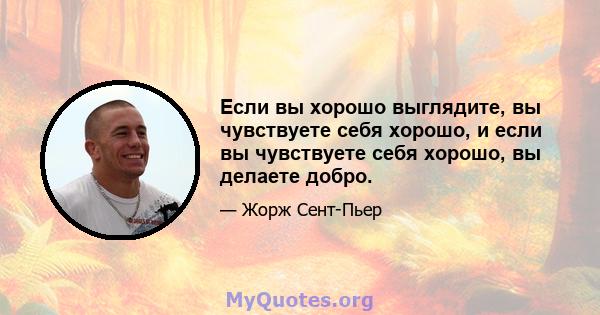 Если вы хорошо выглядите, вы чувствуете себя хорошо, и если вы чувствуете себя хорошо, вы делаете добро.