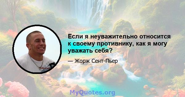 Если я неуважительно относится к своему противнику, как я могу уважать себя?