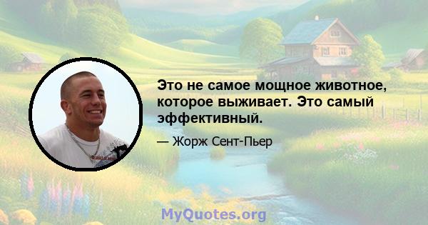 Это не самое мощное животное, которое выживает. Это самый эффективный.