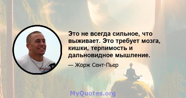 Это не всегда сильное, что выживает. Это требует мозга, кишки, терпимость и дальновидное мышление.