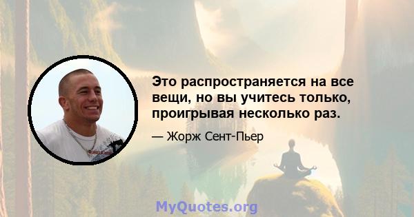 Это распространяется на все вещи, но вы учитесь только, проигрывая несколько раз.