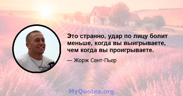 Это странно, удар по лицу болит меньше, когда вы выигрываете, чем когда вы проигрываете.