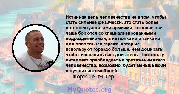 Истинная цель человечества не в том, чтобы стать сильнее физически, это стать более интеллектуальными армиями, которые все чаще борются со специализированными подразделениями, а не полками и танками, для владельцев