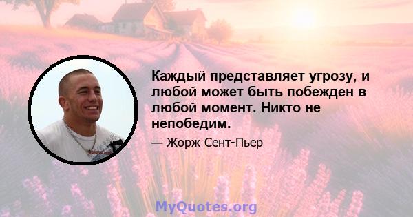 Каждый представляет угрозу, и любой может быть побежден в любой момент. Никто не непобедим.