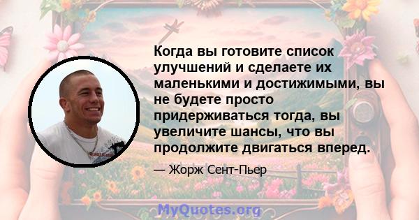 Когда вы готовите список улучшений и сделаете их маленькими и достижимыми, вы не будете просто придерживаться тогда, вы увеличите шансы, что вы продолжите двигаться вперед.