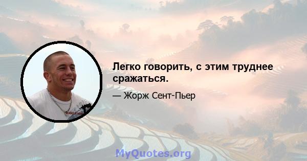 Легко говорить, с этим труднее сражаться.