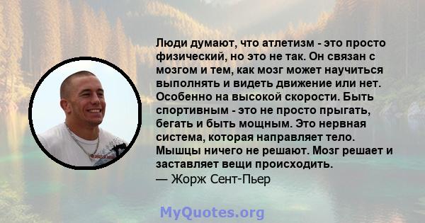 Люди думают, что атлетизм - это просто физический, но это не так. Он связан с мозгом и тем, как мозг может научиться выполнять и видеть движение или нет. Особенно на высокой скорости. Быть спортивным - это не просто