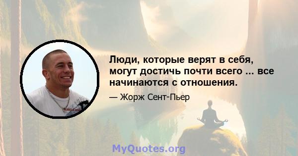 Люди, которые верят в себя, могут достичь почти всего ... все начинаются с отношения.