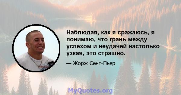 Наблюдая, как я сражаюсь, я понимаю, что грань между успехом и неудачей настолько узкая, это страшно.