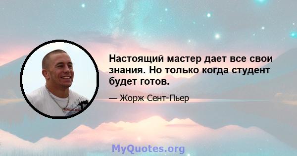 Настоящий мастер дает все свои знания. Но только когда студент будет готов.