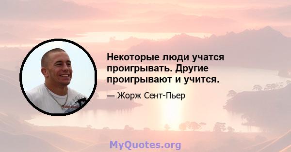 Некоторые люди учатся проигрывать. Другие проигрывают и учится.