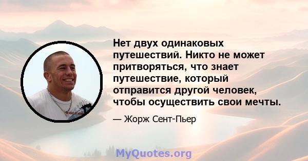 Нет двух одинаковых путешествий. Никто не может притворяться, что знает путешествие, который отправится другой человек, чтобы осуществить свои мечты.