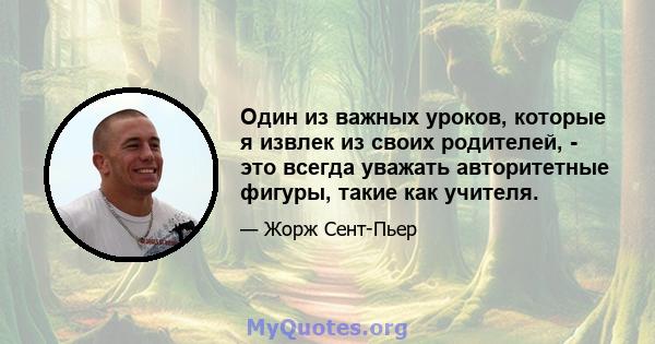 Один из важных уроков, которые я извлек из своих родителей, - это всегда уважать авторитетные фигуры, такие как учителя.