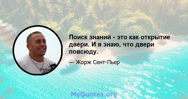 Поиск знаний - это как открытие двери. И я знаю, что двери повсюду.