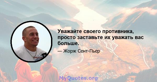 Уважайте своего противника, просто заставьте их уважать вас больше.