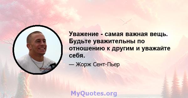 Уважение - самая важная вещь. Будьте уважительны по отношению к другим и уважайте себя.