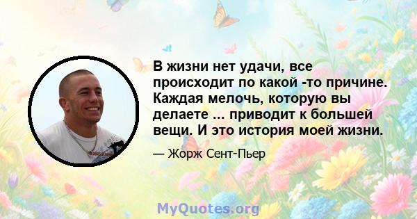 В жизни нет удачи, все происходит по какой -то причине. Каждая мелочь, которую вы делаете ... приводит к большей вещи. И это история моей жизни.