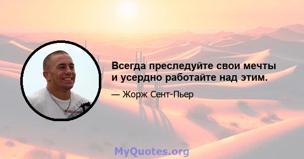 Всегда преследуйте свои мечты и усердно работайте над этим.