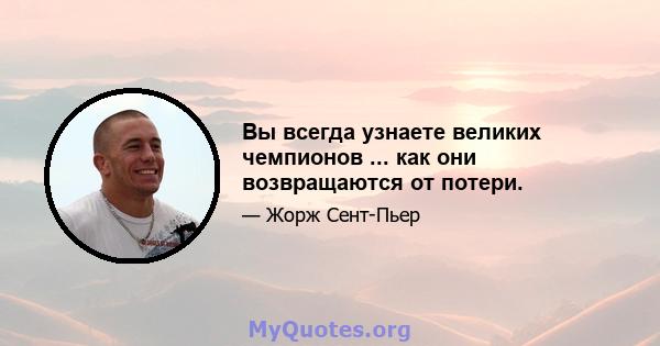 Вы всегда узнаете великих чемпионов ... как они возвращаются от потери.