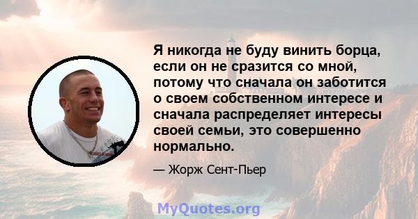 Я никогда не буду винить борца, если он не сразится со мной, потому что сначала он заботится о своем собственном интересе и сначала распределяет интересы своей семьи, это совершенно нормально.