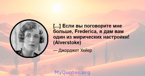 [...] Если вы поговорите мне больше, Frederica, я дам вам один из мирических настройки! (Alverstoke)